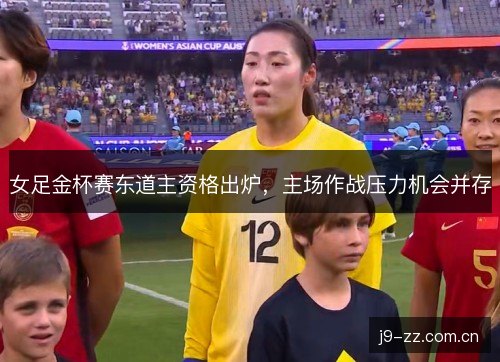 女足金杯赛东道主资格出炉，主场作战压力机会并存