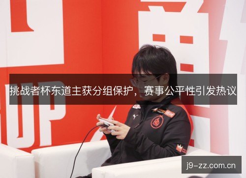 挑战者杯东道主获分组保护，赛事公平性引发热议
