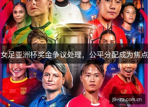 女足亚洲杯奖金争议处理,公平分配成为焦点 女足亚洲杯奖金争议处理,公平分配成为焦点