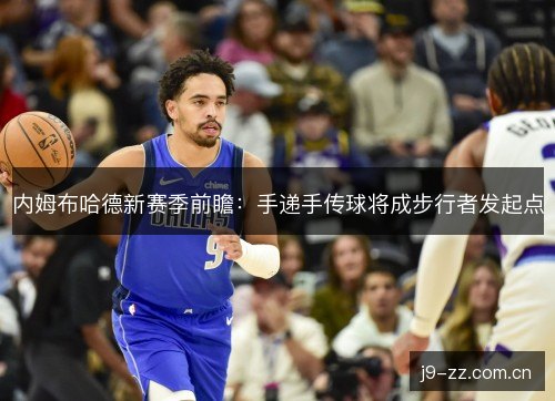 内姆布哈德新赛季前瞻:手递手传球将成步行者发起点 内姆布哈德新赛季前瞻:手递手传球将成步行者发起点